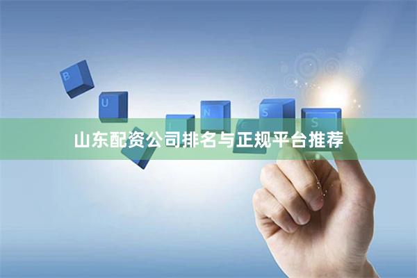 山东配资公司排名与正规平台推荐