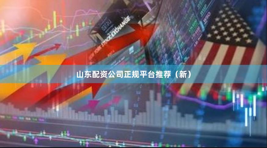 山东配资公司正规平台推荐（新）