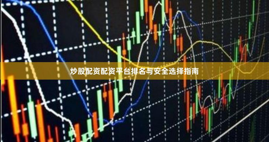 炒股配资配资平台排名与安全选择指南