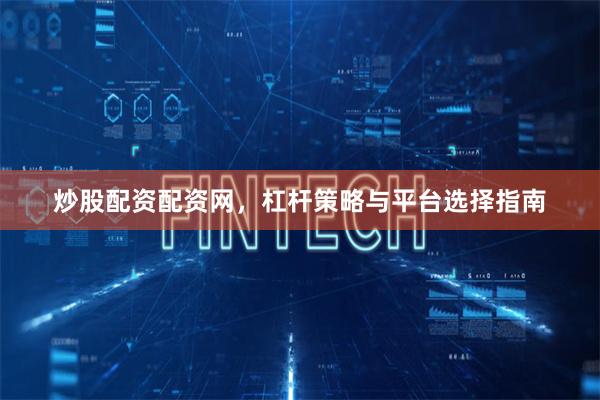 炒股配资配资网，杠杆策略与平台选择指南