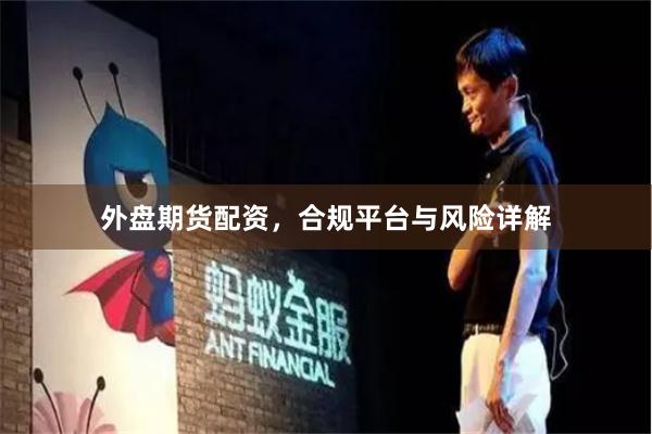 外盘期货配资，合规平台与风险详解
