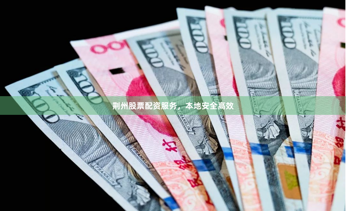 荆州股票配资服务，本地安全高效