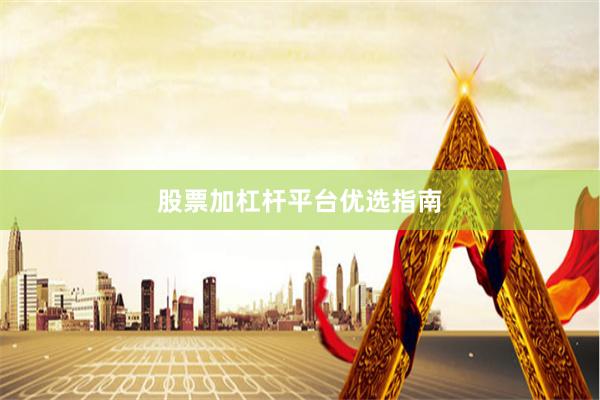 股票加杠杆平台优选指南
