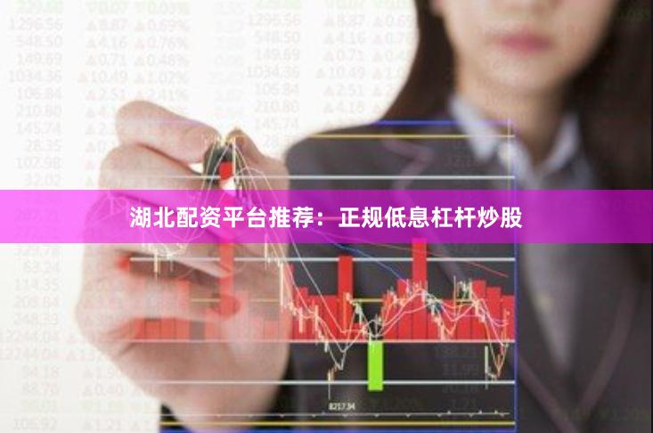 湖北配资平台推荐：正规低息杠杆炒股