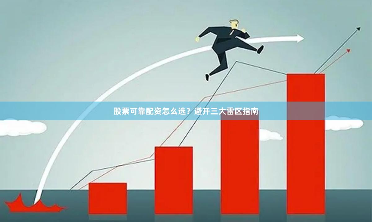 股票可靠配资怎么选？避开三大雷区指南