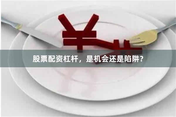 股票配资杠杆，是机会还是陷阱？