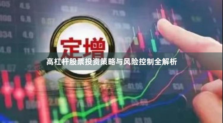 高杠杆股票投资策略与风险控制全解析