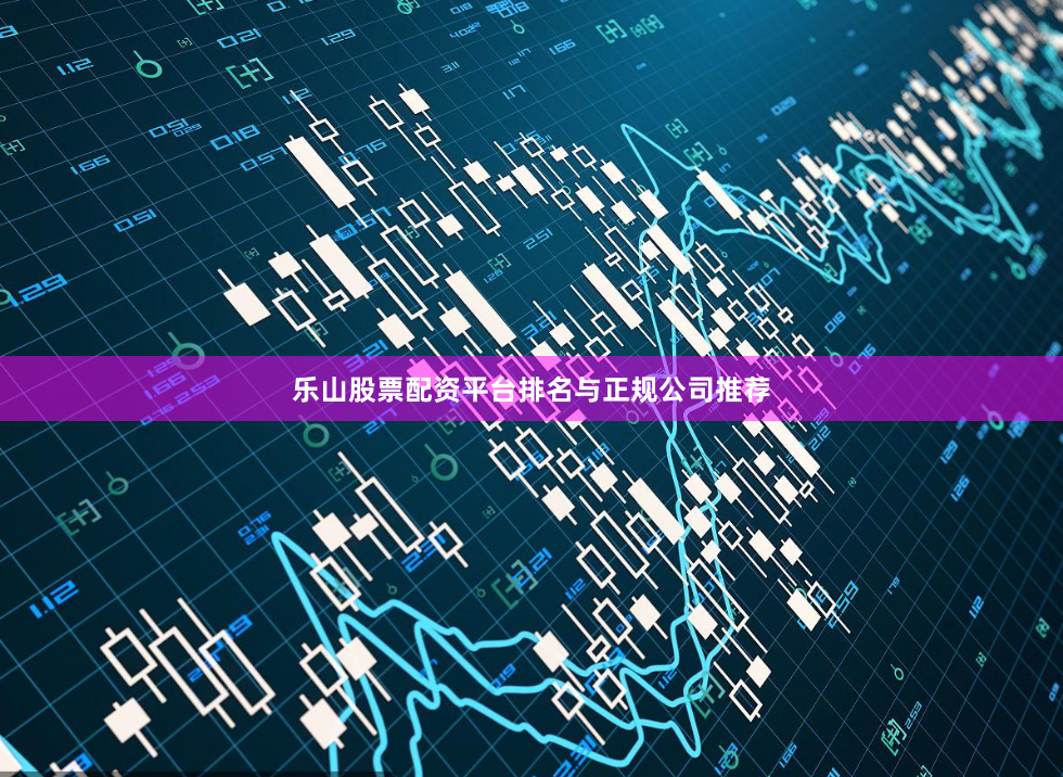 乐山股票配资平台排名与正规公司推荐