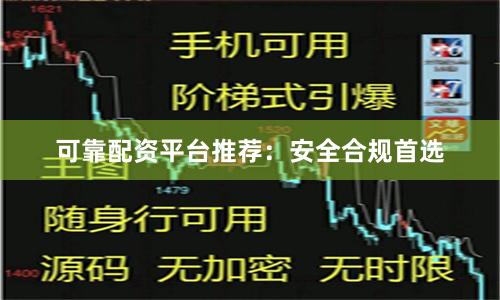 可靠配资平台推荐：安全合规首选
