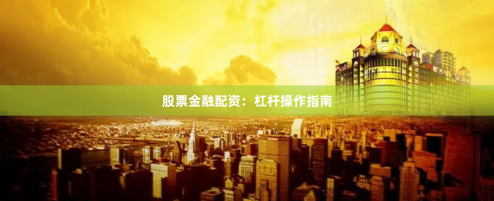 股票金融配资：杠杆操作指南