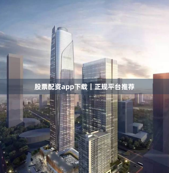 股票配资app下载｜正规平台推荐